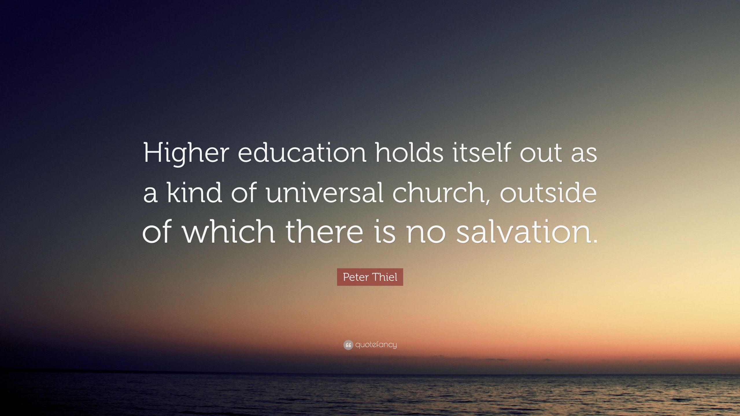 Quote About Higher Education
 Peter Thiel Quote “Higher education holds itself out as a