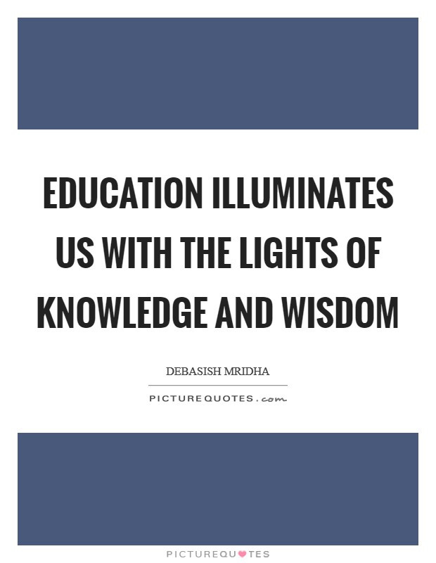 Quotes About Knowledge And Education
 Education illuminates us with the lights of knowledge and
