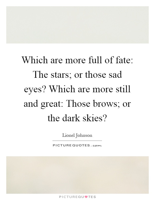 Quotes About Sad Eyes
 Which are more full of fate The stars or those sad eyes