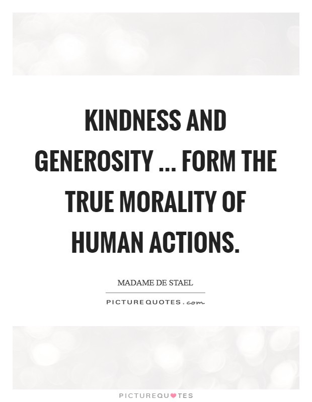Quotes On Kindness And Generosity
 Kindness and generosity form the true morality of