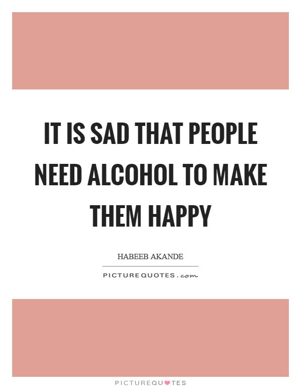 Sad Alcoholic Quotes
 Sad To Happy Quotes & Sayings