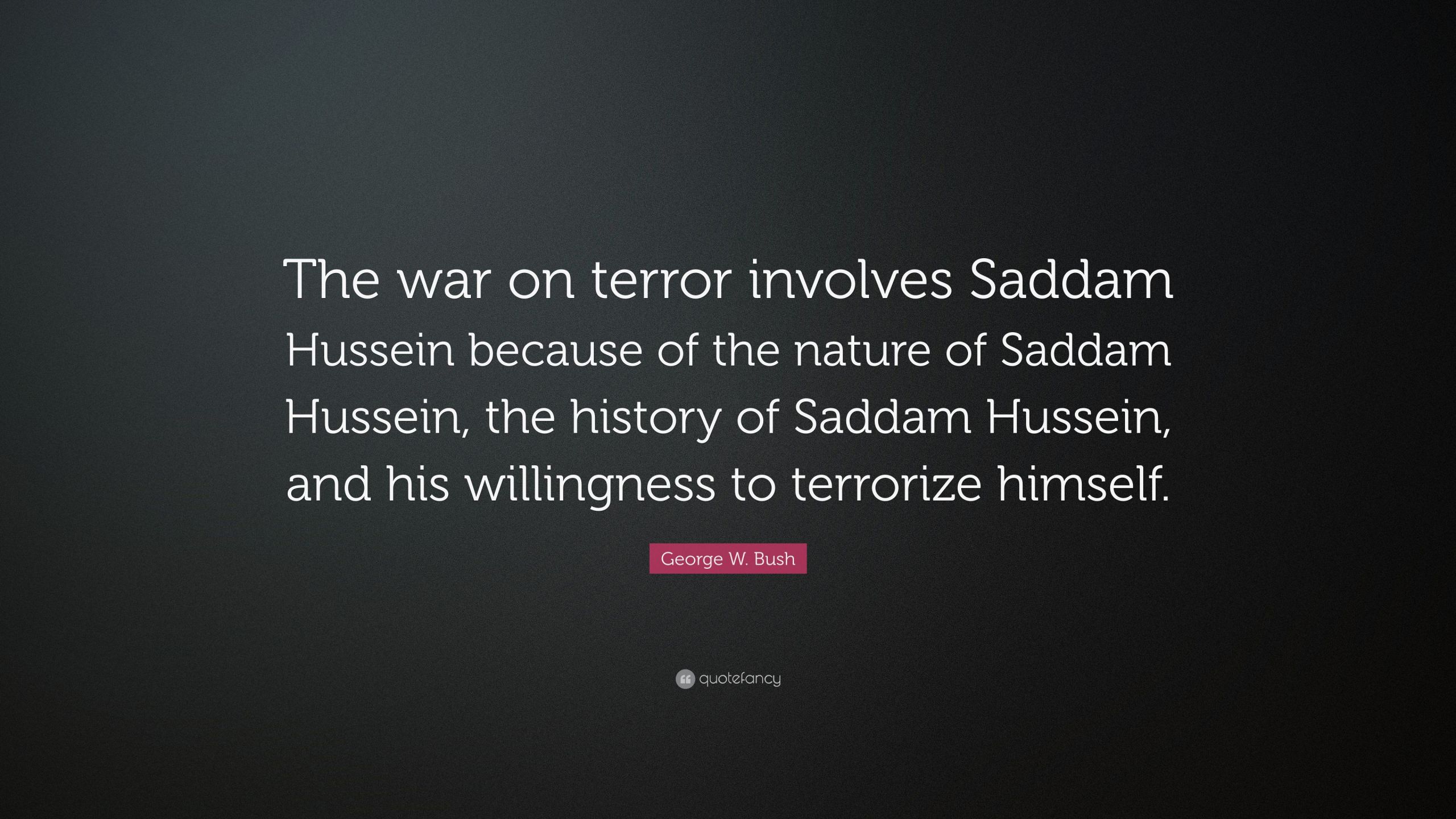 Saddam Hussein Quotes
 George W Bush Quote “The war on terror involves Saddam