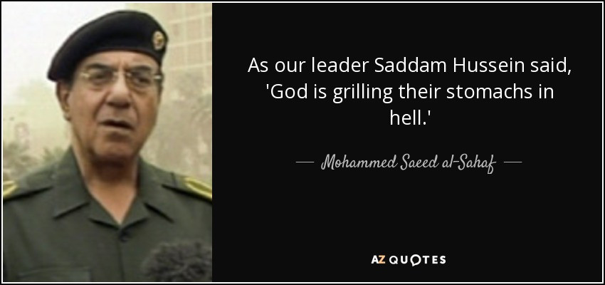 Saddam Hussein Quotes
 Mohammed Saeed al Sahaf quote As our leader Saddam