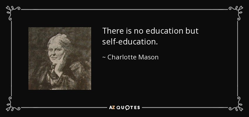 Self Education Quotes
 Charlotte Mason quote There is no education but self