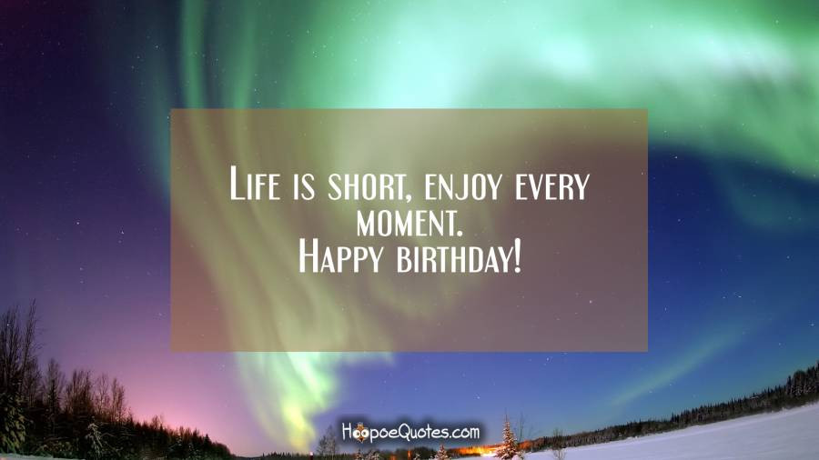Short Happy Birthday Quotes
 Life is short enjoy every moment Happy birthday