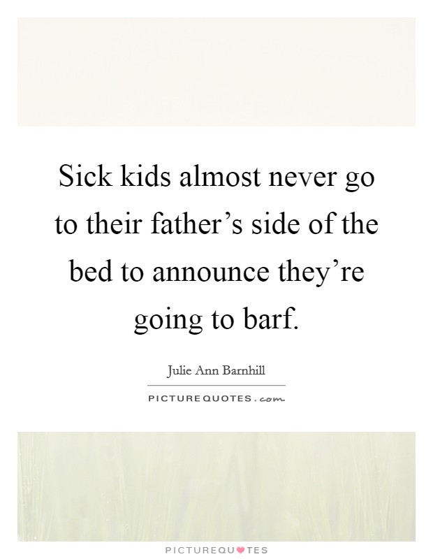 Sick Kids Quote
 Sick kids almost never go to their father s side of the