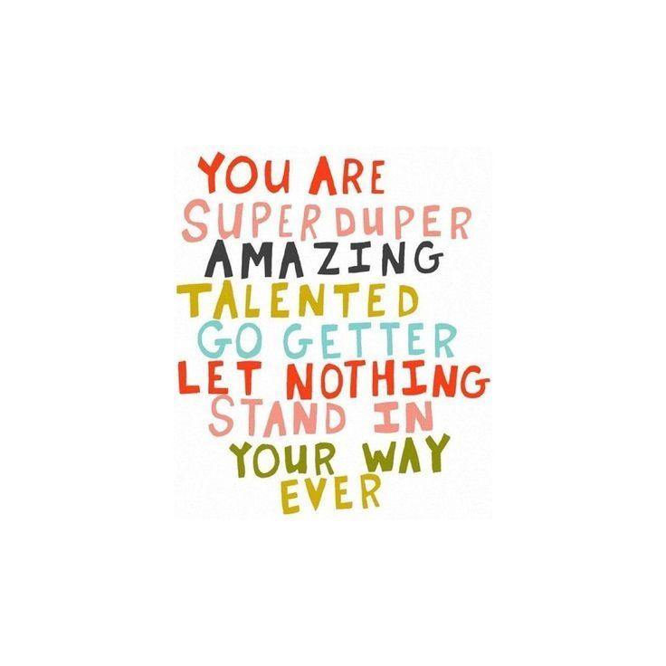 Super Positive Quotes
 you are super duper amazing talented go ter let nothing