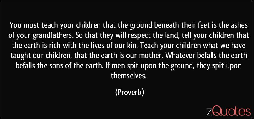 Teach Your Child Respect Quotes
 You must teach your children that the ground beneath their