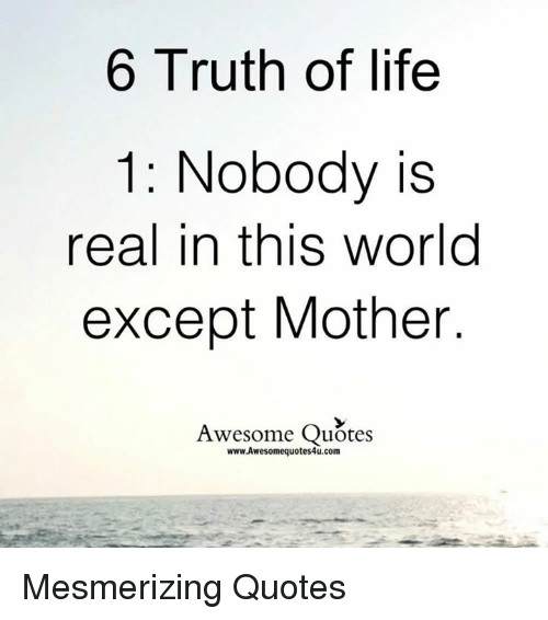 Truth Of Life Quotes
 6 Truth of Life 1 Nobody Is Real in This World Except