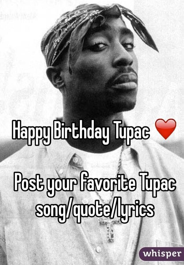 Tupac Birthday Quotes
 Happy Birthday Tupac ️ Post your favorite Tupac song quote