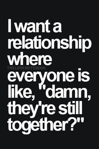 Want A Relationship Quotes
 i want a relationship where everyone is like damn they re