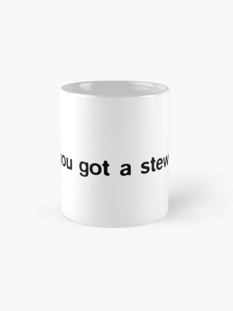 You Got A Stew Going
 "Baby you got a stew going" Mug by soppysophs88